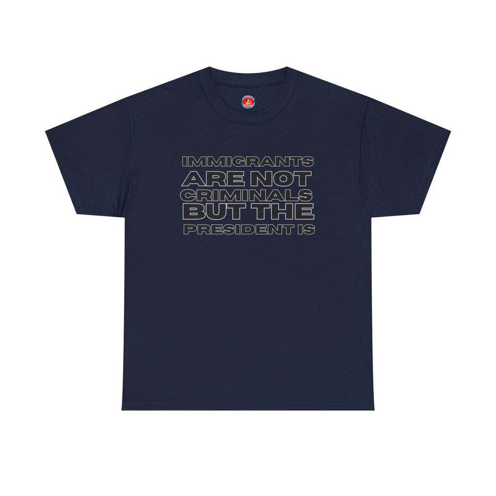 Political Statement Tee — “Immigrants Are Not Criminals But The President Is” Cotton T‑Shirt
