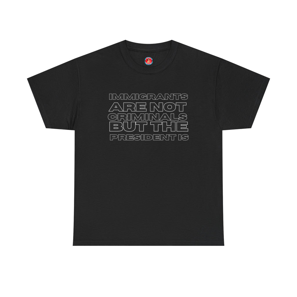 Political Statement Tee — “Immigrants Are Not Criminals But The President Is” Cotton T‑Shirt