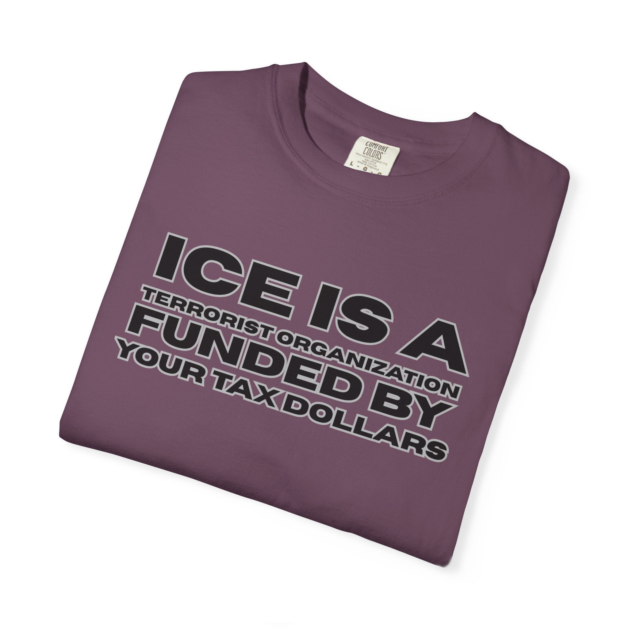 T-Shirt — "ICE IS A TERRORIST ORGANIZATION FUNDED BY YOUR TAX DOLLARS" Political Statement Tee