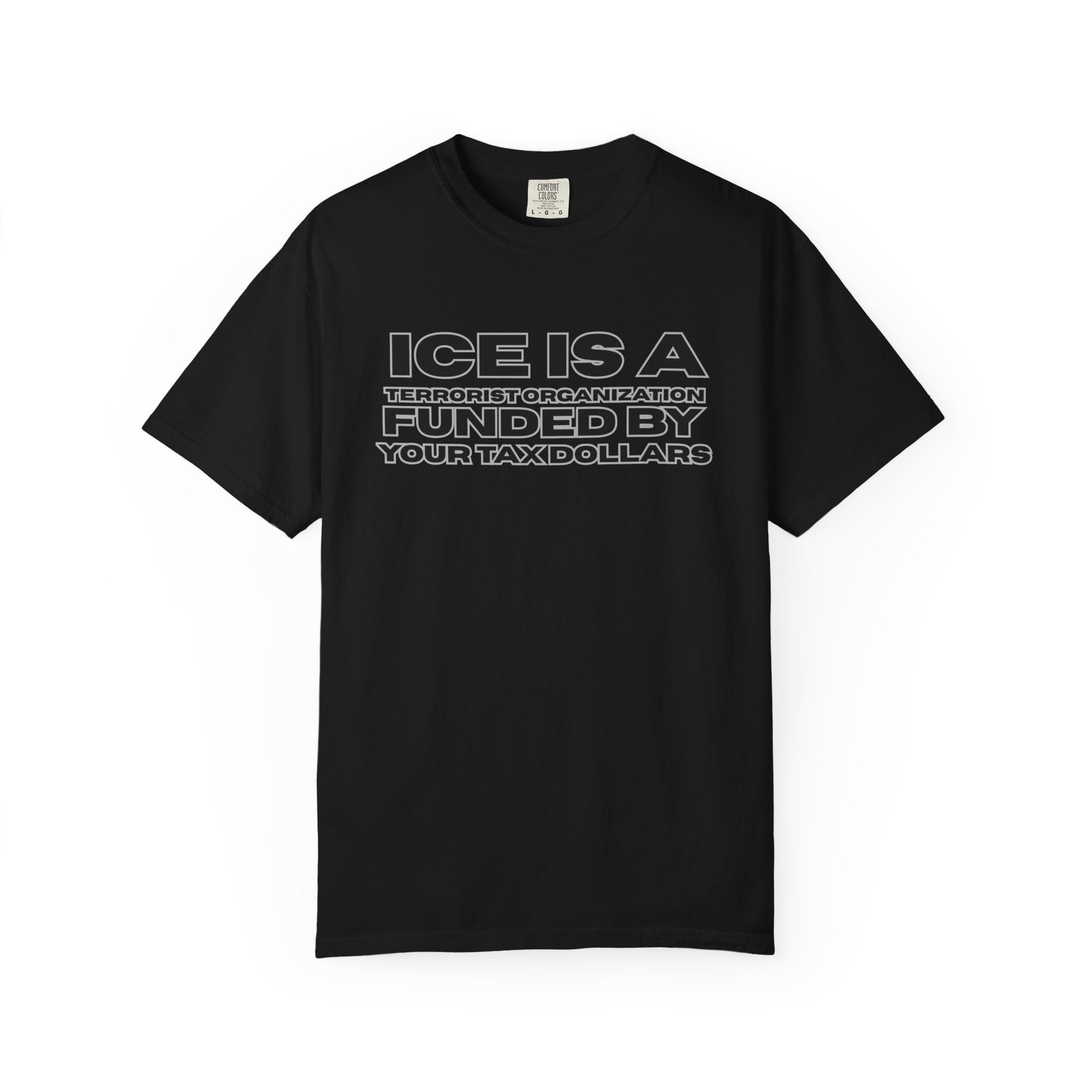 T-Shirt — "ICE IS A TERRORIST ORGANIZATION FUNDED BY YOUR TAX DOLLARS" Political Statement Tee