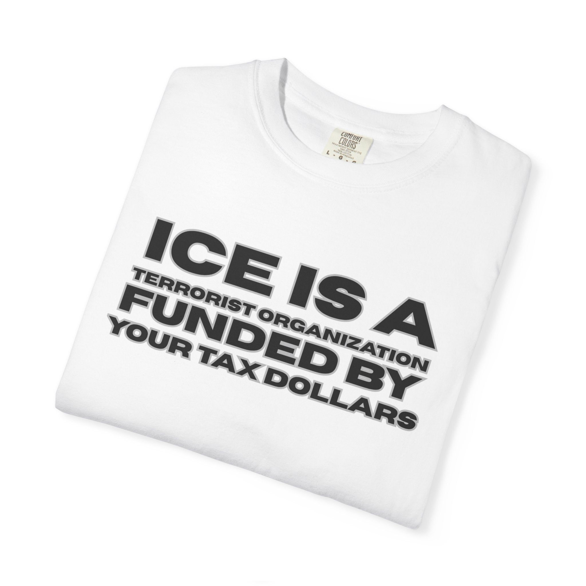 T-Shirt — "ICE IS A TERRORIST ORGANIZATION FUNDED BY YOUR TAX DOLLARS" Political Statement Tee