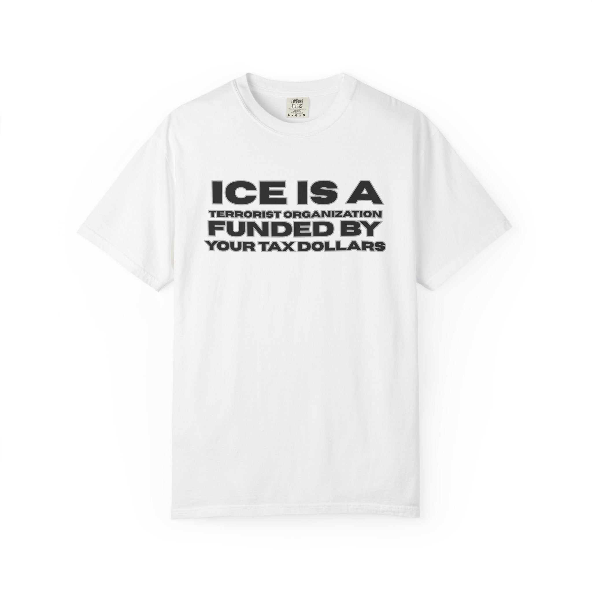 T-Shirt — "ICE IS A TERRORIST ORGANIZATION FUNDED BY YOUR TAX DOLLARS" Political Statement Tee