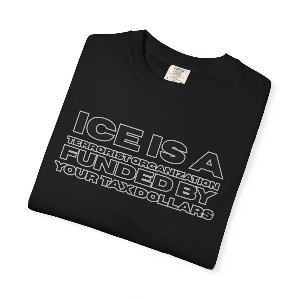 T-Shirt — "ICE IS A TERRORIST ORGANIZATION FUNDED BY YOUR TAX DOLLARS" Political Statement Tee
