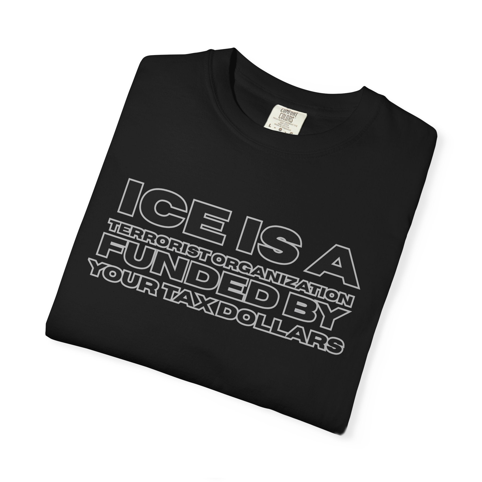T-Shirt — "ICE IS A TERRORIST ORGANIZATION FUNDED BY YOUR TAX DOLLARS" Political Statement Tee